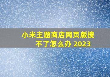 小米主题商店网页版搜不了怎么办 2023